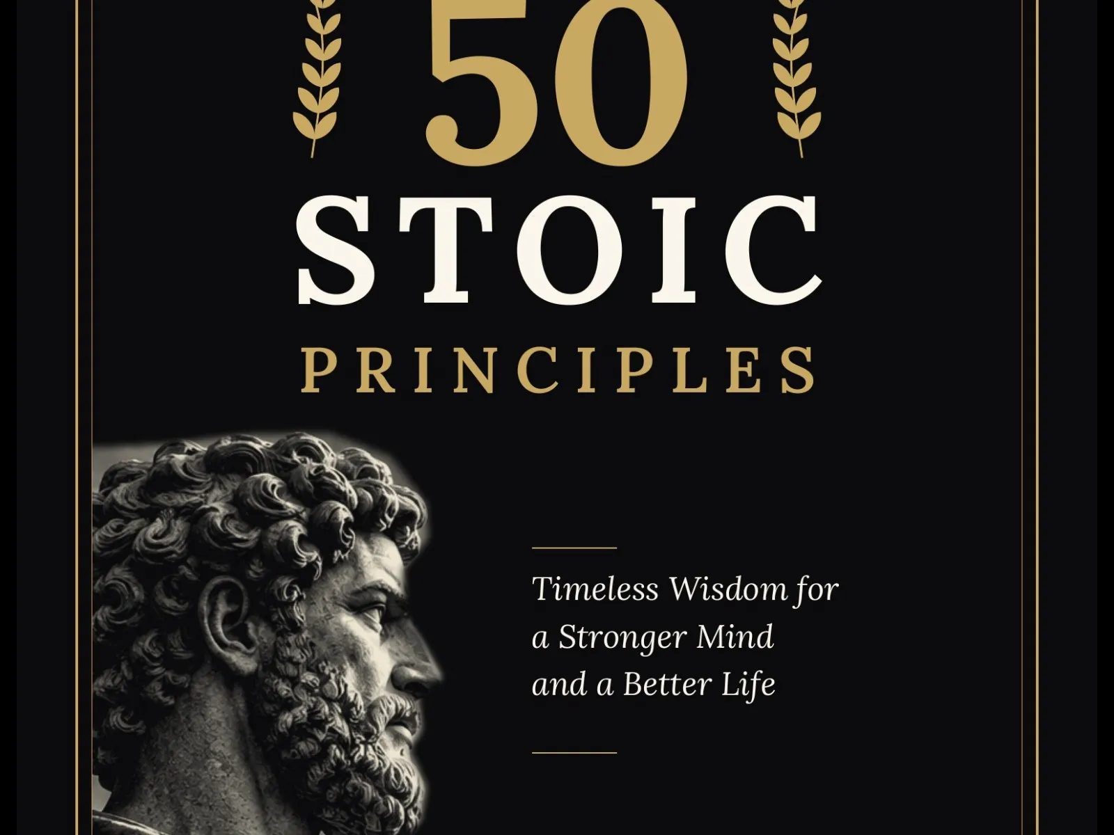 50 Stoic Principles: The Art of Inner Strength & Self-Mastery